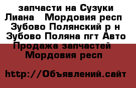 запчасти на Сузуки Лиана - Мордовия респ., Зубово-Полянский р-н, Зубово-Поляна пгт Авто » Продажа запчастей   . Мордовия респ.